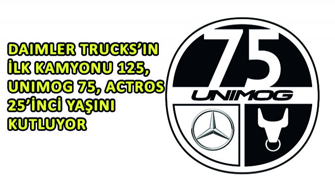 Daimler Trucks’ın İlk Kamyonu 125, Unimog 75, Actros 25 Yaşını Kutluyor