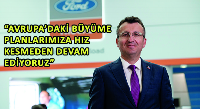 Ford Trucks Genel Müdür Yardımcısı Serhan Turfan, “Avrupa’daki Büyüme Planlarımıza Hız Kesmeden Devam Ediyoruz”