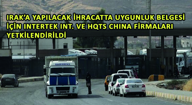 Irak’a Yapılacak İhracatta Uygunluk Belgesi İçin Intertek Int. ve HQTS China Firmaları Yetkilendirildi