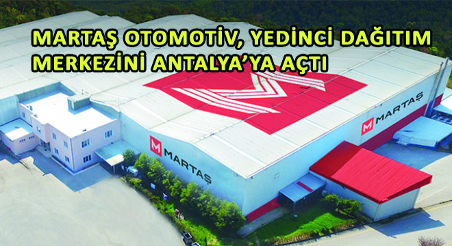 Martaş Otomotiv, Yedinci Dağıtım Merkezini Antalya’ya Açtı