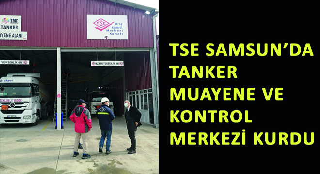 TSE Samsun’da Tanker Muayene ve Kontrol Merkezi Kurdu