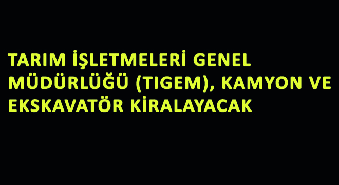 Tarım İşletmeleri Genel Müdürlüğü(TIGEM), Kamyon ve Ekskavatör Kiralayacak Tarım İşletmeleri Genel Müdürlüğü(TIGEM), Kamyon ve Ekskavatör Kiralayacak