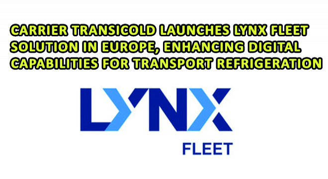 Carrier Transicold Launches Lynx Fleet Solution in Europe, Enhancing Digital Capabilities for Transport Refrigeration