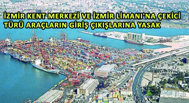İzmir Kent Merkezi ve İzmir Limanı’na Çekici Türü Araçların Giriş Çıkışlarına Yasak