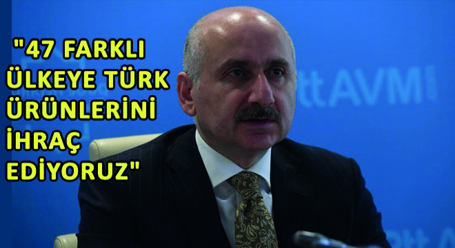 Karaismailoğlu, “47 Farklı Ülkeye Türk Ürünlerini İhraç Ediyoruz”