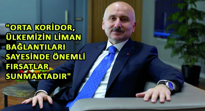 Karaismailoğlu, “Orta Koridor, Ülkemizin Liman Bağlantıları Sayesinde Önemli Fırsatlar Sunmaktadır”