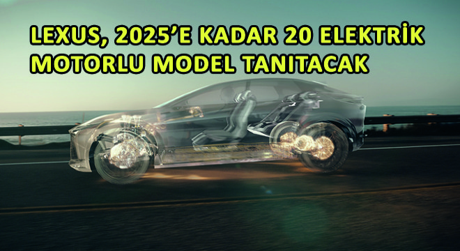 Lexus, 2025’e Kadar 20 Elektrik Motorlu Model Tanıtacak
