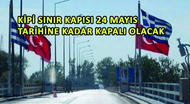 Kipi Sınır Kapısı 24 Mayıs Tarihine Kadar Kapalı Olacak