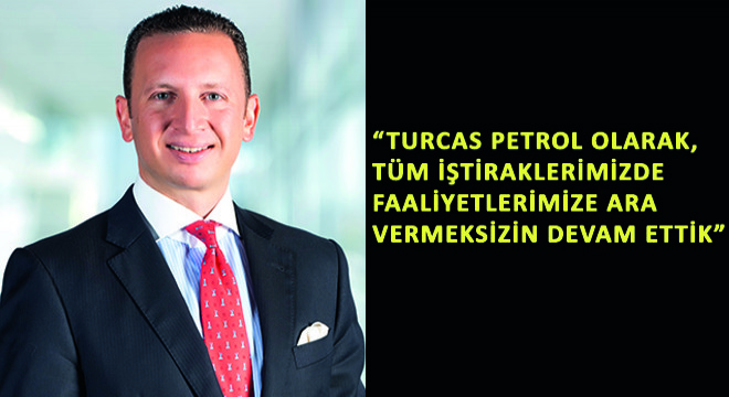 Turcas Petrol A.Ş. CEO’su Batu AKSOY, Turcas Petrol A.Ş. Olarak, Tüm İştiraklerimizde Faaliyetlerimize Ara Vermeksizin Devam Ettik