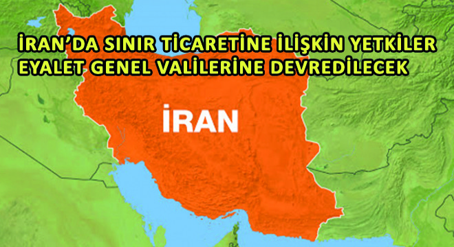 İran’da Sınır Ticaretine İlişkin Yetkiler Eyalet Genel Valilerine Devredilecek
